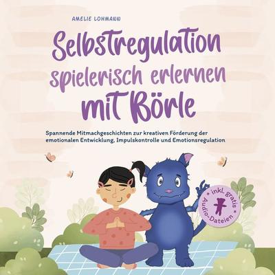 Selbstregulation spielerisch erlernen mit Börle: Spannende Mitmachgeschichten zur kreativen Förderung der emotionalen Entwicklung, Impulskontrolle und