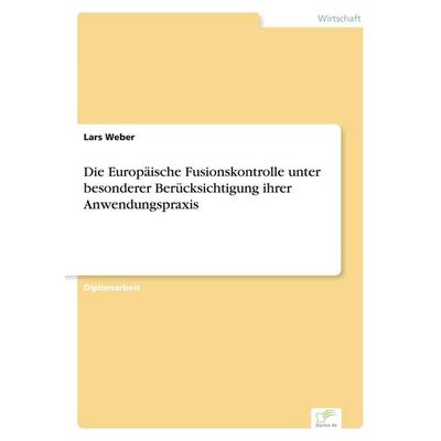 Die Europäische Fusionskontrolle unter besonderer Berücksichtigung ihrer Anwendungspraxis, Taschenbuch von Lars Weber, GRIN, 978-3-8386-4863-7