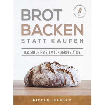Brot backen statt kaufen - Das Sofort-System für Berufstätige, Taschenbuch von Nicole Lehbeck, Bookmundo Direct, 978-94-036-5972-5
