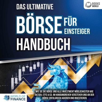Das ultimative BÖRSE FÜR EINSTEIGER Handbuch: Wie Sie die Börse und alle Investment Möglichkeiten wie Aktien, ETFs & Co. im Handumdrehen verstehen und