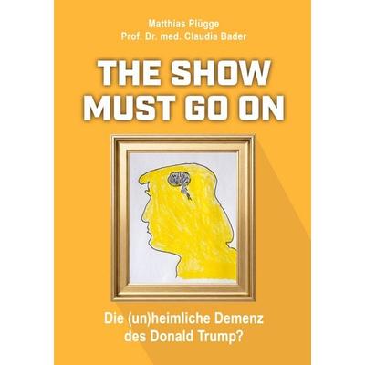 The show must go on, die (un)heimliche) Demenz des Donald Trump, Taschenbuch von Matthias Plügge,Claudia Bader, BoD – Books on Demand,