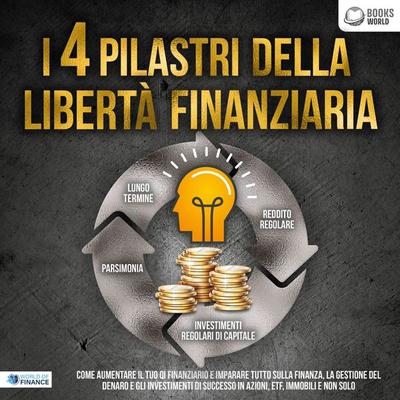 I 4 pilastri della libertà finanziaria: Come aumentare il tuo QI finanziario e imparare tutto sulla finanza, la gestione del denaro e gli investimenti