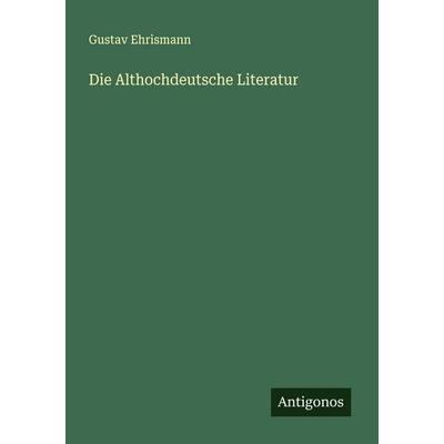 Die Althochdeutsche Literatur, Taschenbuch von Gustav Ehrismann, Antigonos Verlag, 978-3-563-41372-2