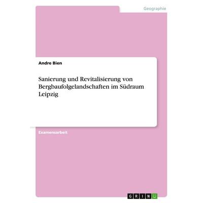 Sanierung und Revitalisierung von Bergbaufolgelandschaften im Südraum Leipzig, Taschenbuch von Andre Bien, GRIN, 978-3-640-11811-3