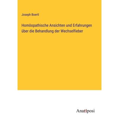 Homöopathische Ansichten und Erfahrungen über die Behandlung der Wechselfieber, Gebundene Ausgabe von Joseph Boertl, Anatiposi Verlag,