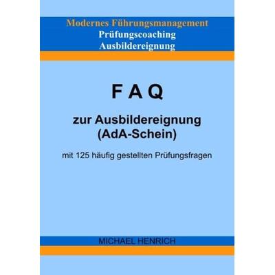 Modernes Führungsmanagement Prüfungscoaching Ausbildereignung FAQ zur Ausbildereignung (AdA-Schein) mit 125 häufig gestellten Prüfungsfragen,