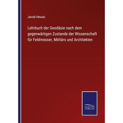 Lehrbuch der Geodäsie nach dem gegenwärtigen Zustande der Wissenschaft für Feldmesser, Militärs und Architekten, Taschenbuch von Jacob Heussi,