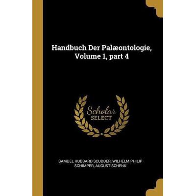 Handbuch Der Palæontologie, Volume 1, Part 4, Taschenbuch von Samuel Hubbard Scudder,Wilhelm Philip Schimper,August Schenk, Creative Media Partners,