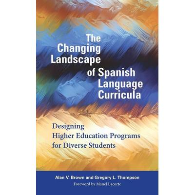 The Changing Landscape of Spanish Language Curricula, Gebundene Ausgabe von Alan V. Brown,Gregory L. Thompson, Ingram Publishers Services,