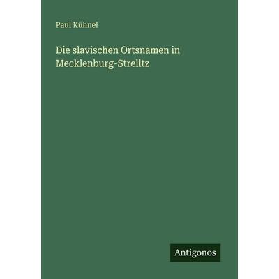 Die slavischen Ortsnamen in Mecklenburg-Strelitz, Taschenbuch von Paul Kühnel, Antigonos Verlag, 978-3-386-56071-9