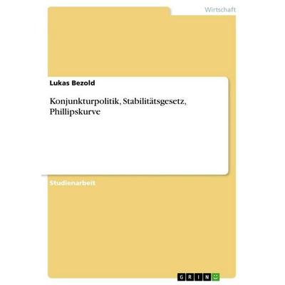 Konjunkturpolitik, Stabilitätsgesetz, Phillipskurve, Taschenbuch von Lukas Bezold, GRIN, 978-3-656-85507-1