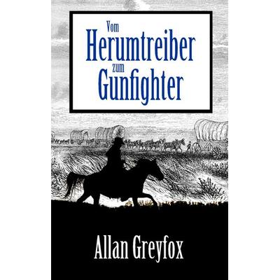 Vom Herumtreiber zum Gunfighter, Taschenbuch von Allan Greyfox, BoD – Books on Demand, 978-3-7412-9195-1