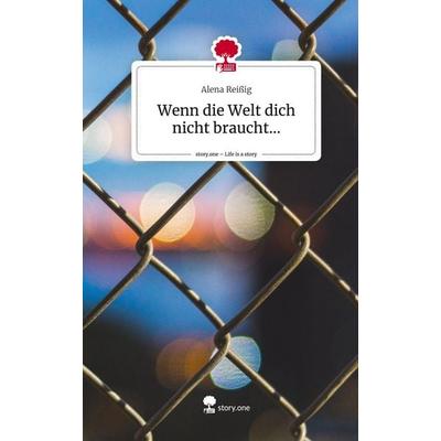 Wenn die Welt dich nicht braucht.... Life is a Story - story.one, Gebundene Ausgabe von Alena Reissig, Story.one publishing, 978-3-7108-9385-8