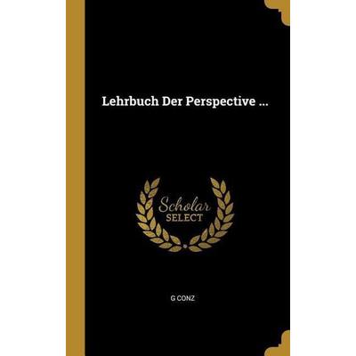 Lehrbuch Der Perspective ..., Gebundene Ausgabe von G. Conz, Creative Media Partners, LLC, 978-0-270-68860-3