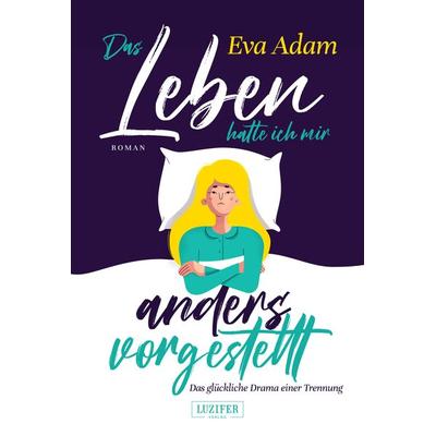 DAS LEBEN HATTE ICH MIR ANDERS VORGESTELLT - Das glückliche Drama einer Trennung, Taschenbuch von Eva Adam, Luzifer Verlag, 978-3-95835-752-5