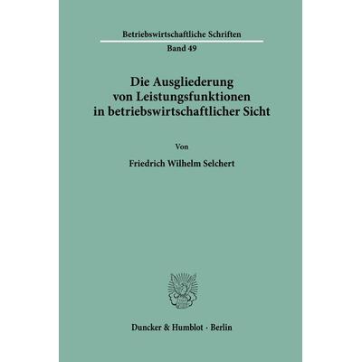 Die Ausgliederung von Leistungsfunktionen in betriebswirtschaftlicher Sicht., Taschenbuch von Friedrich Wilhelm Selchert, Duncker & Humblot,