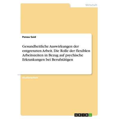 Gesundheitliche Auswirkungen der entgrenzten Arbeit. Die Rolle der flexiblen Arbeitszeiten in Bezug auf psychische Erkrankungen bei Berufstätigen,