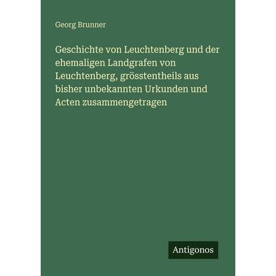 Geschichte von Leuchtenberg und der ehemaligen Landgrafen von Leuchtenberg, grösstentheils aus bisher unbekannten Urkunden und Acten zusammengetragen,