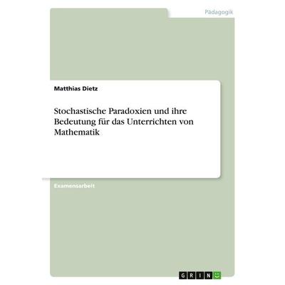 Stochastische Paradoxien und ihre Bedeutung für das Unterrichten von Mathematik, Taschenbuch von Matthias Dietz, GRIN, 978-3-638-94386-4