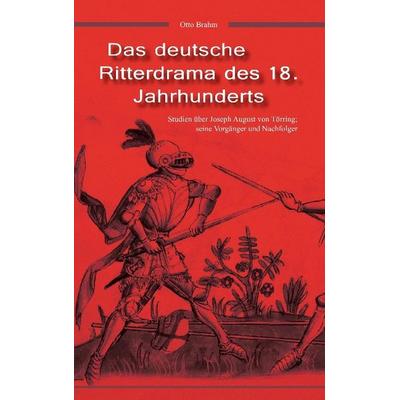 Das deutsche Ritterdrama des 18. Jahrhunderts: Studien über Joseph August von Törring, seine Vorgänger und Nachfolger, Taschenbuch von Otto Brahm,