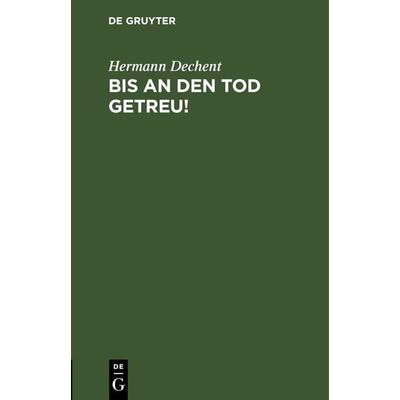 Bis an den Tod getreu!, Gebundene Ausgabe von Hermann Dechent, De Gruyter, 978-3-11-243823-7
