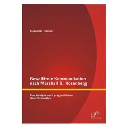 Gewaltfreie Kommunikation nach Marshall B. Rosenberg: Eine Analyse nach pragmatischen Gesichtspun..., Fachbücher von Alexander Hampel