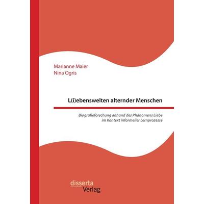 L(i)ebenswelten alternder Menschen. Biografieforschung anhand des Phänomens Liebe im Kontext informeller Lernprozesse, Taschenbuch von Marianne