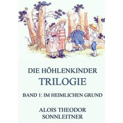 Die Höhlenkinder-Trilogie, Band 1: Im heimlichen Grund, Taschenbuch von Alois Theodor Sonnleitner, Jazzybee Verlag, 978-3-8496-8336-8
