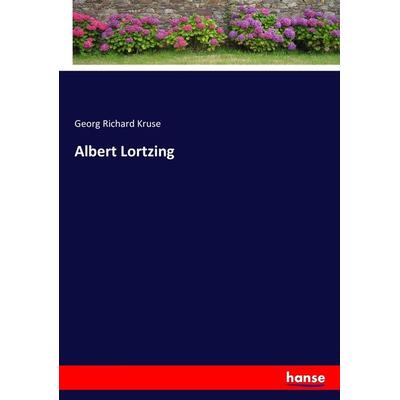Albert Lortzing, Taschenbuch von Georg Richard Kruse, Hansebooks, 978-3-7434-2313-8