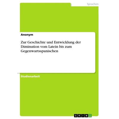 Zur Geschichte und Entwicklung der Diminution vom Latein bis zum Gegenwartsspanischen, Taschenbuch von Anonymous, GRIN, 978-3-668-26258-4