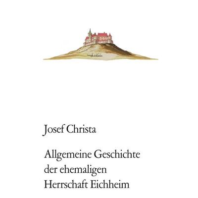 Allgemeine Geschichte der ehemaligen Herrschaft Eichheim, Gebundene Ausgabe von Josef Christa, BoD – Books on Demand, 978-3-7519-9844-4