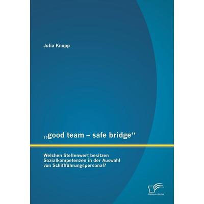 'good team - safe bridge': Welchen Stellenwert besitzen Sozialkompetenzen in der Auswahl von Schiffführungspersonal?, Taschenbuch von Julia Knopp,