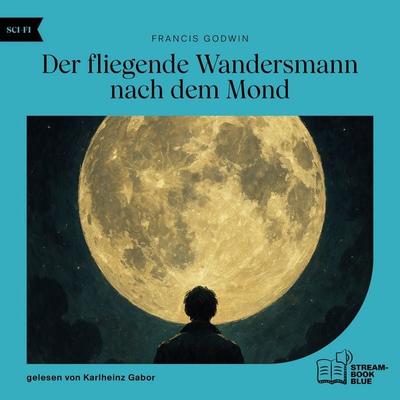 Der fliegende Wandersmann nach dem Mond - Francis Godwin, Audio, 9783711930897