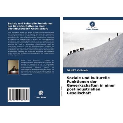 Soziale und kulturelle Funktionen der Gewerkschaften in einer postindustriellen Gesellschaft, Taschenbuch von DANAT Valizade, Verlag Unser Wissen,