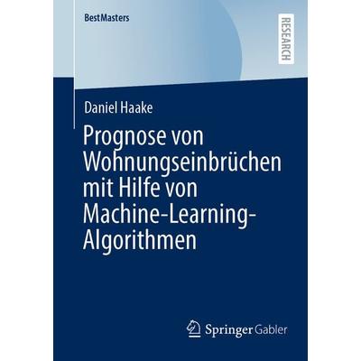 Prognose von Wohnungseinbrüchen mit Hilfe von Machine-Learning-Algorithmen, Taschenbuch von Daniel Haake, Springer Fachmedien Wiesbaden GmbH,