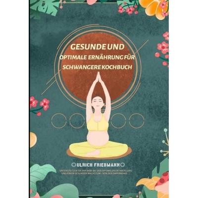 Gesunde und Optimale Ernährung für Schwangere Kochbuch, Taschenbuch von Ulrich Friedmann, Epubli, 978-3-7541-6870-7