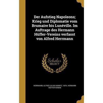 Der Aufstieg Napoleons; Krieg und Diplomatie vom Brumaire bis Lunéville. Im Auftrage des Hermann Hüffer-Vereins verfasst von Alfred Herrmann,