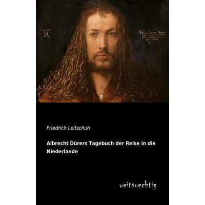 Albrecht Dürers Tagebuch der Reise in die Niederlande, Taschenbuch von Friedrich Leitschuh, Weitsuechtig, 978-3-95656-067-5