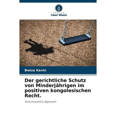 Der gerichtliche Schutz von Minderjährigen im positiven kongolesischen Recht., Taschenbuch von Bwiza Kevin, Verlag Unser Wissen, 978-620-0-84633-4
