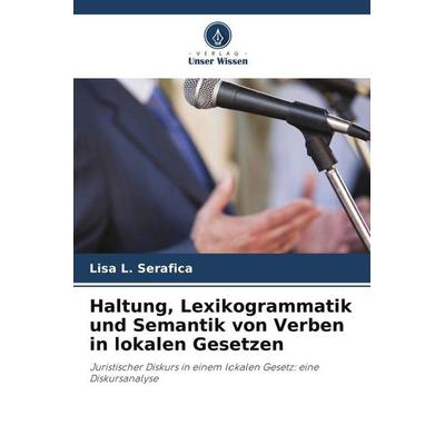 Haltung, Lexikogrammatik und Semantik von Verben in lokalen Gesetzen, Taschenbuch von Lisa L. Serafica, Verlag Unser Wissen, 978-620-5-33167-5