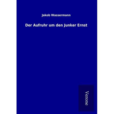 Der Aufruhr um den Junker Ernst, Gebundene Ausgabe von Jakob Wassermann, BoD - Books on Demand