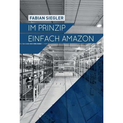 Im Prinzip einfach Amazon, Gebundene Ausgabe von Fabian Siegler, Tredition, 978-3-7345-6957-9