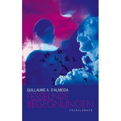 Fesselnde Begegnungen, Taschenbuch von Guillaume A. d' Almeida, BoD – Books on Demand, 978-3-7460-0895-0