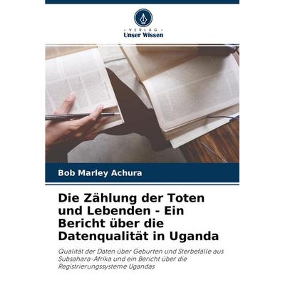 Die Zählung der Toten und Lebenden - Ein Bericht über die Datenqualität in Uganda, Taschenbuch von Bob Marley Achura, Verlag Unser Wissen,