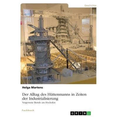Der Alltag des Hüttenmanns in Zeiten der Industrialisierung. Vergessene Berufe am Hochofen, Taschenbuch von Helga Martens, GRIN, 978-3-346-67565-1