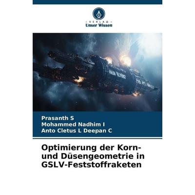 Optimierung der Korn- und Düsengeometrie in GSLV-Feststoffraketen, Taschenbuch von Prasanth S.,Mohammed Nadhim I.,Anto Cletus L. Deepan C., Verlag