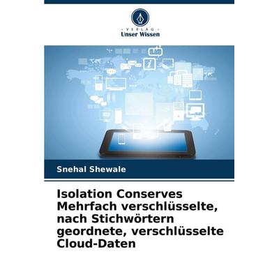 Isolation Conserves Mehrfach verschlüsselte, nach Stichwörtern geordnete, verschlüsselte Cloud-Daten, Taschenbuch von Snehal Shewale, Verlag Unser