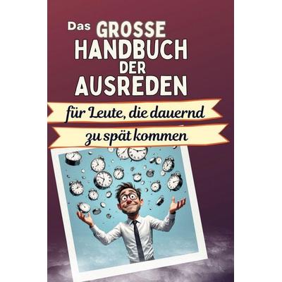 Das große Handbuch der Ausreden für Leute, die dauernd zu spät kommen, Gebundene Ausgabe von Sophia Schmid, BoD - Books on Demand, 978-3-7591-5010-3