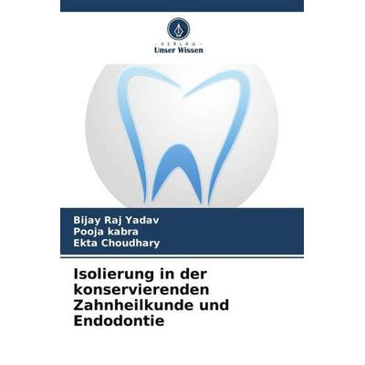Isolierung in der konservierenden Zahnheilkunde und Endodontie, Taschenbuch von Bijay Raj Yadav,Pooja Kabra,Ekta Choudhary, Verlag Unser Wissen,