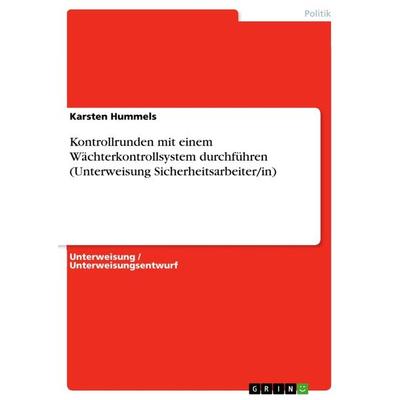 Kontrollrunden mit einem Wächterkontrollsystem durchführen (Unterweisung Sicherheitsarbeiter/in), Taschenbuch von Karsten Hummels, GRIN,